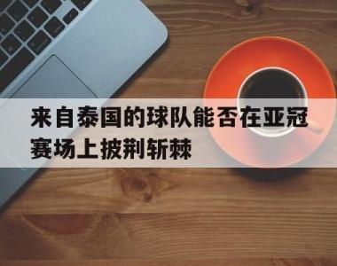 包含来自泰国的球队能否在亚冠赛场上披荆斩棘的词条
