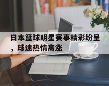 日本篮球明星赛事精彩纷呈，球迷热情高涨的简单介绍
