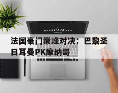 关于法国豪门巅峰对决：巴黎圣日耳曼PK摩纳哥的信息
