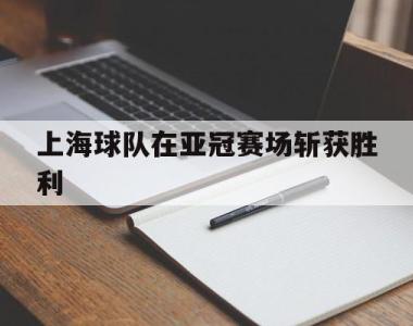 上海球队在亚冠赛场斩获胜利的简单介绍