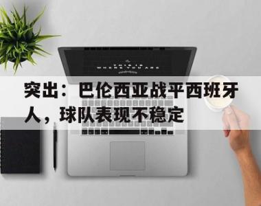 突出：巴伦西亚战平西班牙人，球队表现不稳定的简单介绍