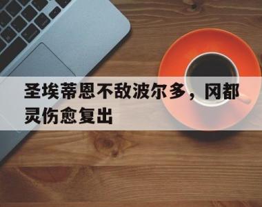 关于圣埃蒂恩不敌波尔多，冈都灵伤愈复出的信息