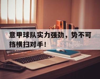 意甲球队实力强劲，势不可挡横扫对手！的简单介绍