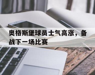 奥格斯堡球员士气高涨，备战下一场比赛的简单介绍