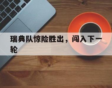 瑞典队惊险胜出，闯入下一轮