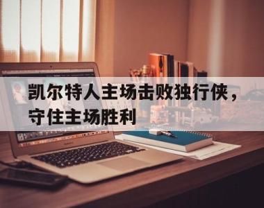凯尔特人主场击败独行侠，守住主场胜利的简单介绍