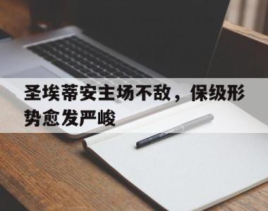 圣埃蒂安主场不敌，保级形势愈发严峻的简单介绍