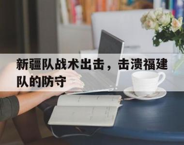 新疆队战术出击，击溃福建队的防守的简单介绍