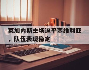 莱加内斯主场逼平塞维利亚，队伍表现稳定