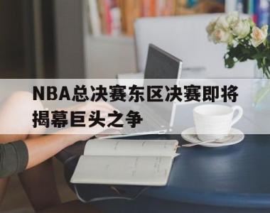 NBA总决赛东区决赛即将揭幕巨头之争
