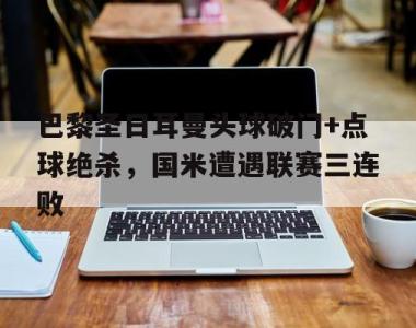 巴黎圣日耳曼头球破门+点球绝杀，国米遭遇联赛三连败