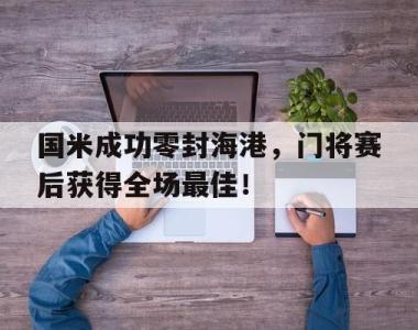 国米成功零封海港，门将赛后获得全场最佳！
