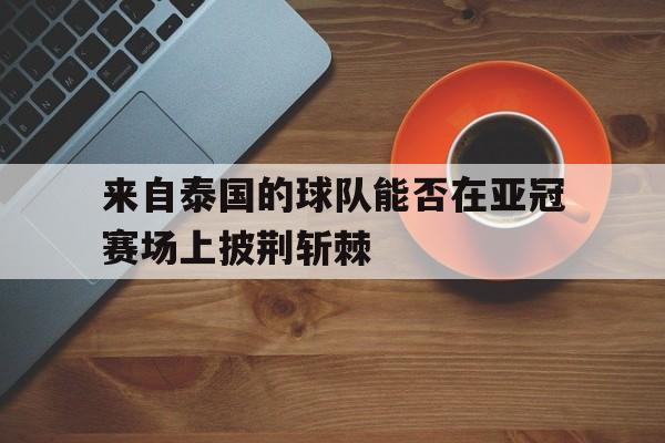 包含来自泰国的球队能否在亚冠赛场上披荆斩棘的词条
