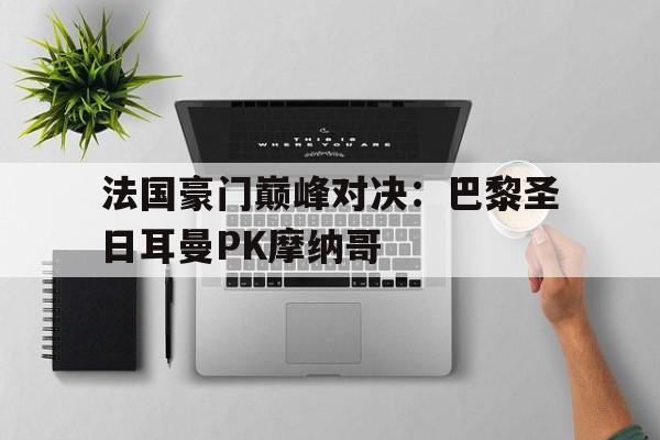 关于法国豪门巅峰对决：巴黎圣日耳曼PK摩纳哥的信息