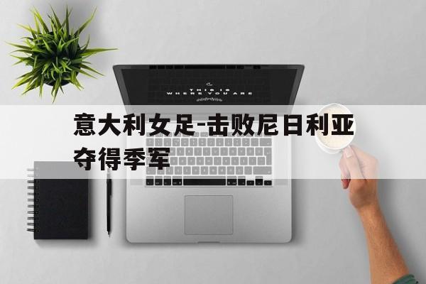 意大利女足-击败尼日利亚夺得季军的简单介绍