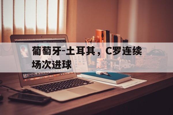 葡萄牙-土耳其，C罗连续场次进球