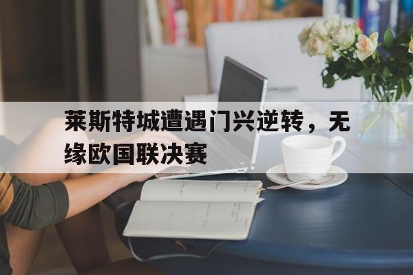 莱斯特城遭遇门兴逆转，无缘欧国联决赛的简单介绍