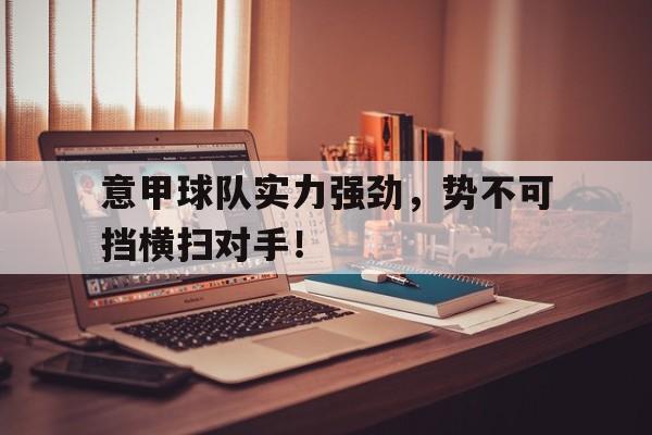 意甲球队实力强劲，势不可挡横扫对手！的简单介绍