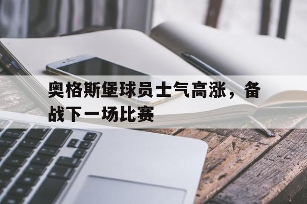 奥格斯堡球员士气高涨，备战下一场比赛的简单介绍