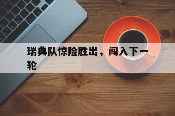 瑞典队惊险胜出，闯入下一轮