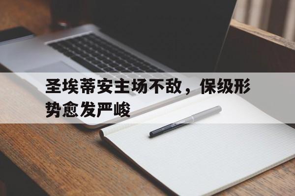 圣埃蒂安主场不敌，保级形势愈发严峻的简单介绍
