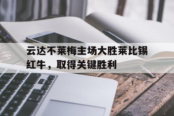 包含云达不莱梅主场大胜莱比锡红牛，取得关键胜利的词条