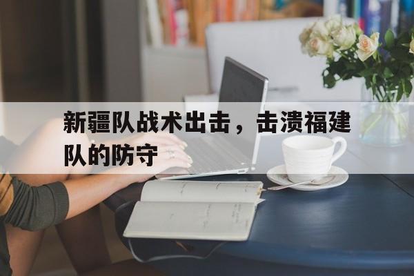 新疆队战术出击，击溃福建队的防守的简单介绍