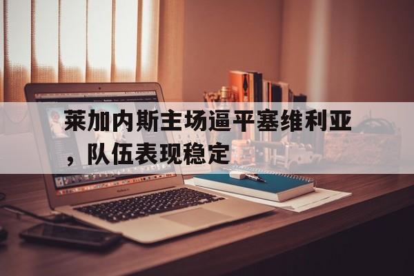 莱加内斯主场逼平塞维利亚，队伍表现稳定