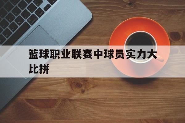 篮球职业联赛中球员实力大比拼