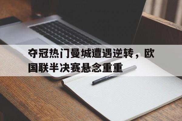 关于夺冠热门曼城遭遇逆转，欧国联半决赛悬念重重的信息