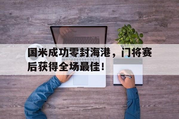 国米成功零封海港，门将赛后获得全场最佳！